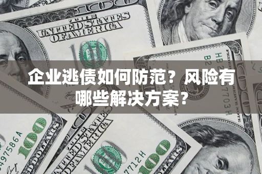 北京企业逃债如何防范？风险有哪些解决方案？