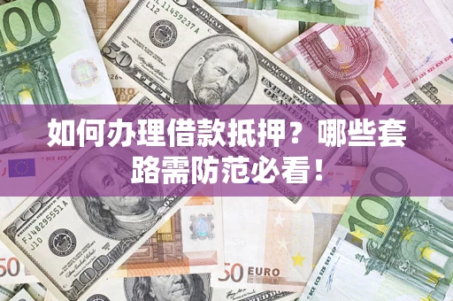 北京如何办理借款抵押？哪些套路需防范必看！