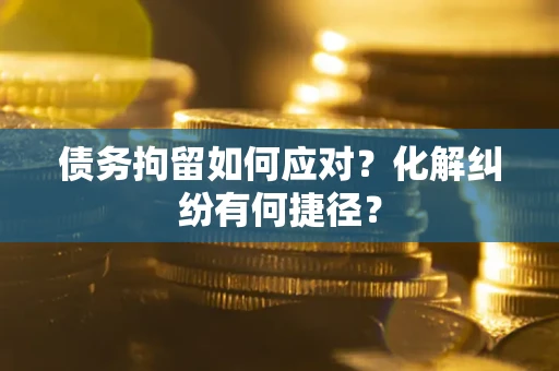 北京债务拘留如何应对？化解纠纷有何捷径？