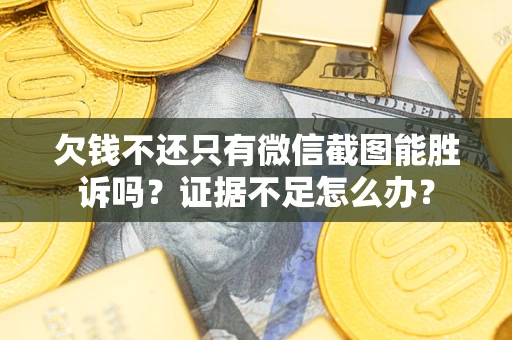 北京欠钱不还只有微信截图能胜诉吗？证据不足怎么办？