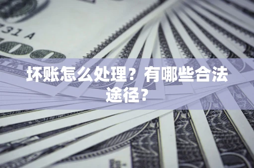 北京坏账怎么处理？有哪些合法途径？