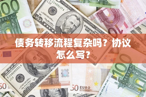 北京债务转移流程复杂吗？协议怎么写？