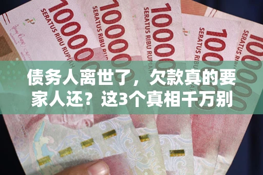 北京债务人离世了，欠款真的要家人还？这3个真相千万别弄错