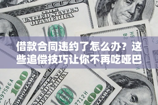 北京借款合同违约了怎么办？这些追偿技巧让你不再吃哑巴亏