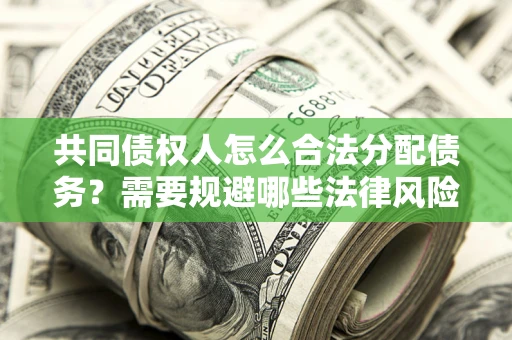 北京共同债权人怎么合法分配债务？需要规避哪些法律风险？