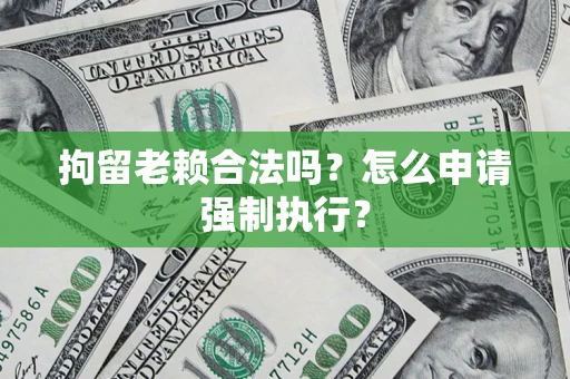北京拘留老赖合法吗？怎么申请强制执行？