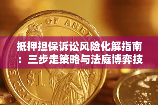 北京抵押担保诉讼风险化解指南：三步走策略与法庭博弈技巧