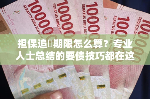 北京担保追償期限怎么算？专业人士总结的要债技巧都在这里了