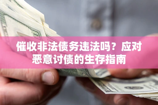 北京催收非法债务违法吗？应对恶意讨债的生存指南