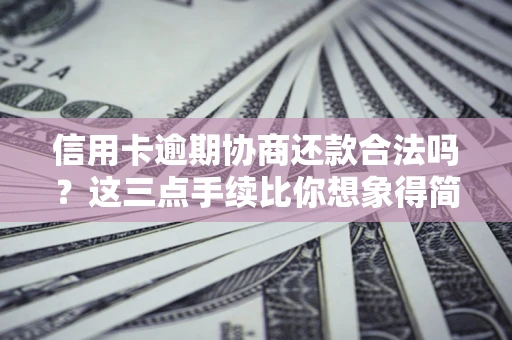 北京信用卡逾期协商还款合法吗？这三点手续比你想象得简单