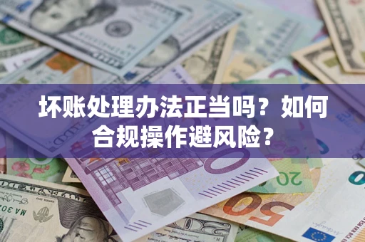 北京坏账处理办法正当吗？如何合规操作避风险？