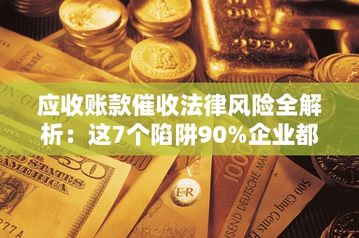 北京应收账款催收法律风险全解析：这7个陷阱90%企业都踩过（含合规应对指南）