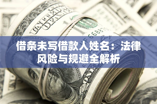 北京借条未写借款人姓名：法律风险与规避全解析