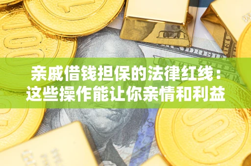 北京亲戚借钱担保的法律红线：这些操作能让你亲情和利益两不误