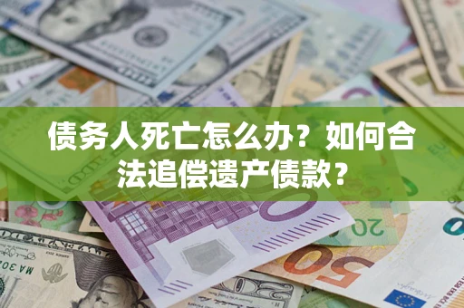 北京债务人死亡怎么办？如何合法追偿遗产债款？