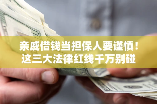北京亲戚借钱当担保人要谨慎！这三大法律红线千万别碰