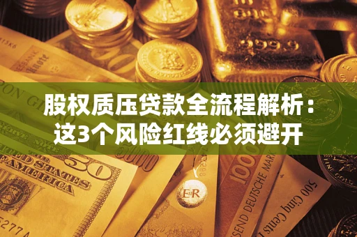 北京股权质压贷款全流程解析：这3个风险红线必须避开