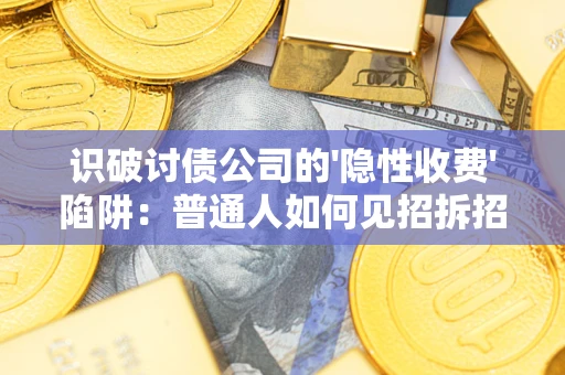 北京识破讨债公司的'隐性收费'陷阱：普通人如何见招拆招？