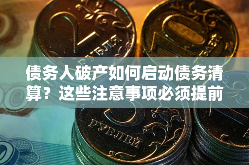 北京债务人破产如何启动债务清算？这些注意事项必须提前知道