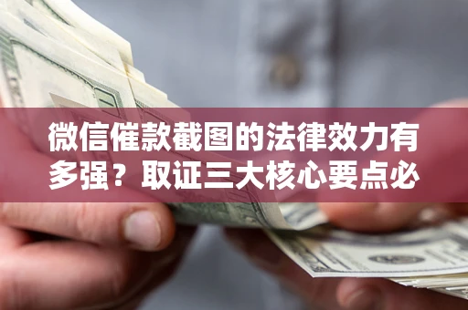 北京微信催款截图的法律效力有多强？取证三大核心要点必须知道！