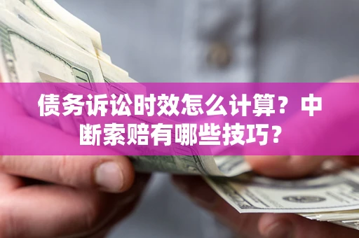 北京债务诉讼时效怎么计算？中断索赔有哪些技巧？