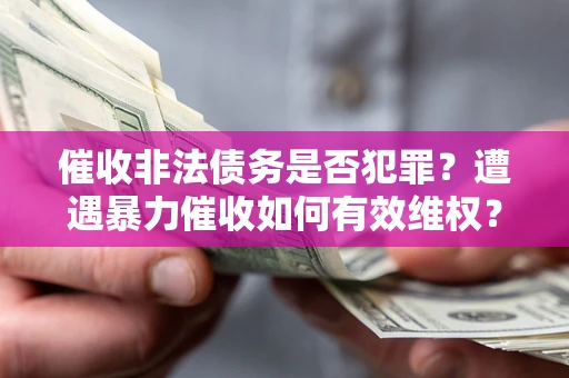 北京催收非法债务是否犯罪?遭遇暴力催收如何有效维权? 北京催收非法债务是否犯罪?遭遇暴力催收如何有效维权?