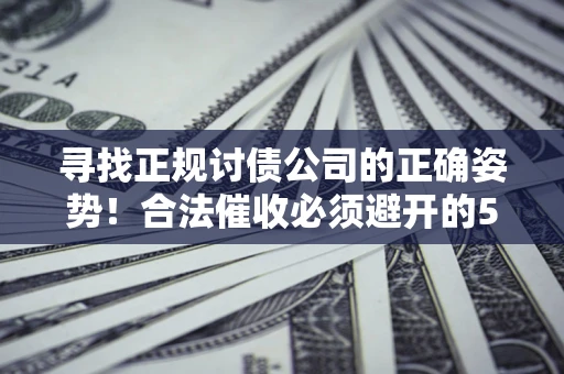北京寻找正规讨债公司的正确姿势！合法催收必须避开的5大雷区