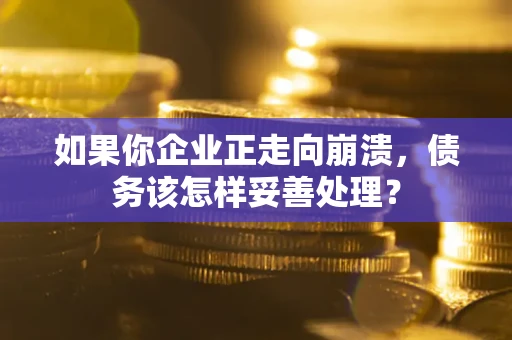北京如果你企业正走向崩溃，债务该怎样妥善处理？