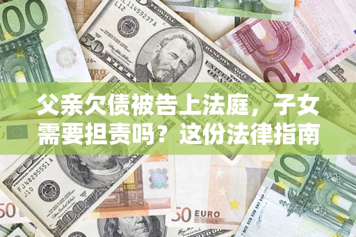 北京父亲欠债被告上法庭，子女需要担责吗？这份法律指南必须看完