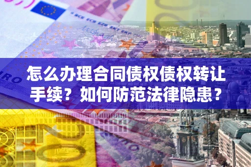 北京怎么办理合同债权债权转让手续？如何防范法律隐患？