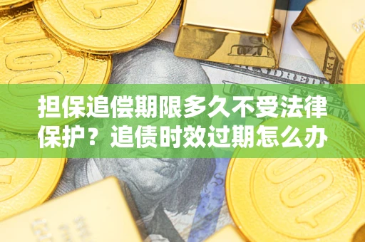 北京担保追偿期限多久不受法律保护？追债时效过期怎么办？