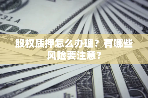 北京股权质押怎么办理？有哪些风险要注意？