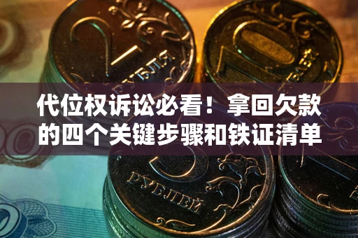 北京代位权诉讼必看!拿回欠款的四个关键步骤和铁证清单 北京代位权诉讼必看!拿回欠款的四个关键步骤和铁证清单