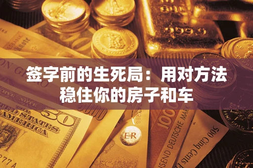 北京签字前的生死局：用对方法稳住你的房子和车