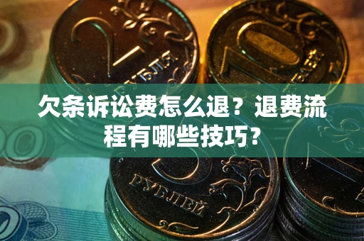 北京欠条诉讼费怎么退？退费流程有哪些技巧？