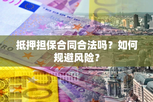 北京抵押担保合同合法吗？如何规避风险？