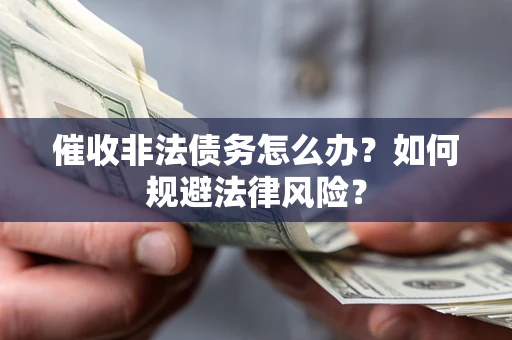 北京催收非法债务怎么办？如何规避法律风险？