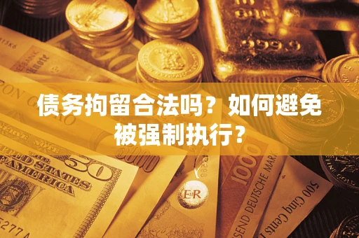 北京债务拘留合法吗？如何避免被强制执行？