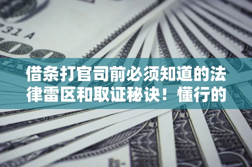 北京借条打官司前必须知道的法律雷区和取证秘诀！懂行的人已经留好这些证据