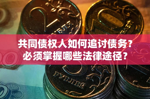 北京共同债权人如何追讨债务？必须掌握哪些法律途径？
