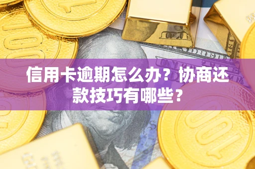 北京信用卡逾期怎么办？协商还款技巧有哪些？