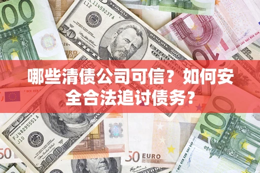 北京哪些清债公司可信？如何安全合法追讨债务？
