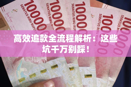 北京高效追款全流程解析：这些坑千万别踩！