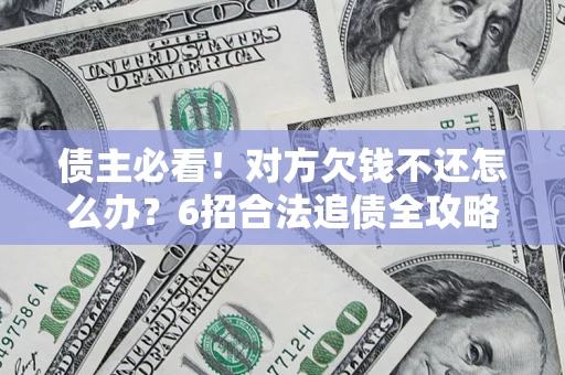 北京债主必看！对方欠钱不还怎么办？6招合法追债全攻略