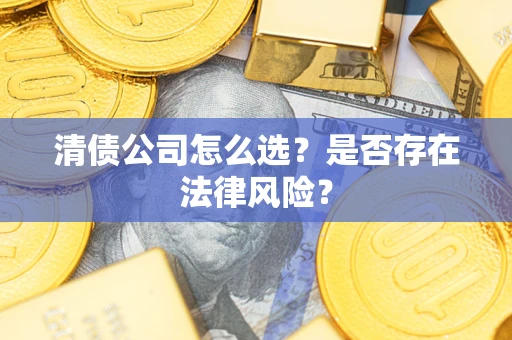 北京清债公司怎么选？是否存在法律风险？
