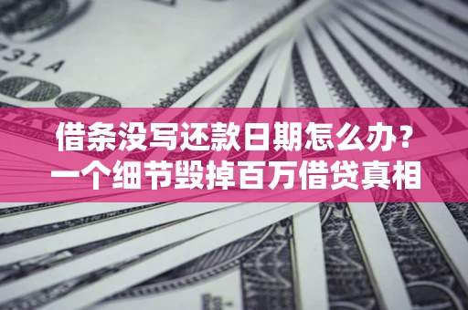 北京借条没写还款日期怎么办？一个细节毁掉百万借贷真相