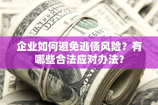 北京企业如何避免逃债风险？有哪些合法应对办法？