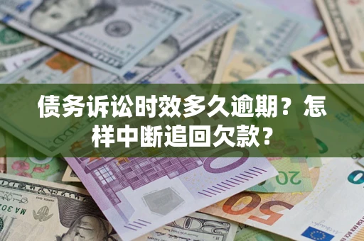 北京债务诉讼时效多久逾期？怎样中断追回欠款？
