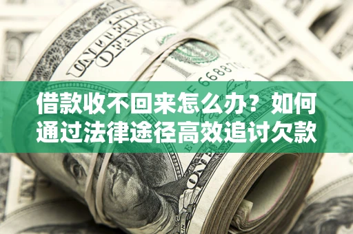 北京借款收不回来怎么办?如何通过法律途径高效追讨欠款? 北京借款收不回来怎么办?如何通过法律途径高效追讨欠款?