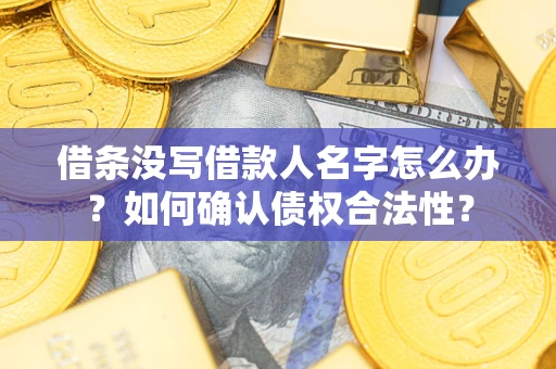 北京借条没写借款人名字怎么办？如何确认债权合法性？